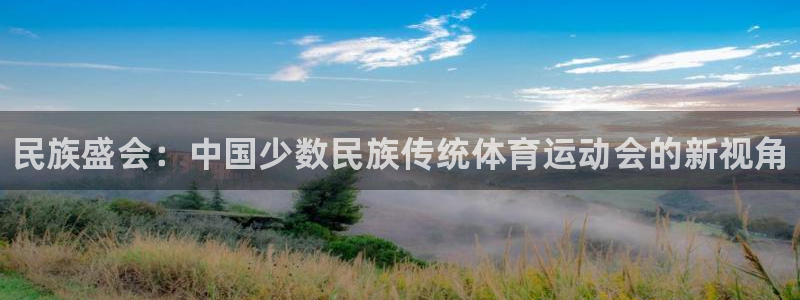 JJB竞技宝官网下载注册：民族盛会：中国少数民族传统
