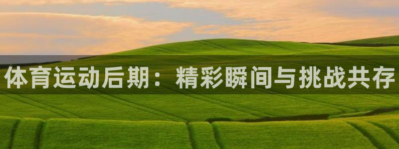 JJB竞技宝官网下载招商电话号码查询：体育运动后期：