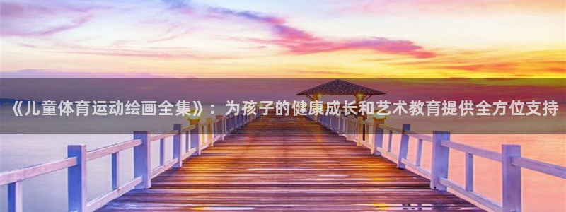 JJB竞技宝官网下载是干嘛的公司：《儿童体育运动绘画