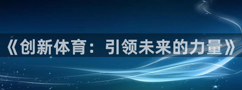 JJB竞技宝官网下载平台注册流程图：《创新体育：引领