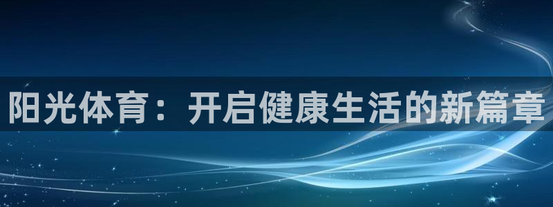 JJB竞技宝官网下载招商电话地址查询：阳光体育：开启