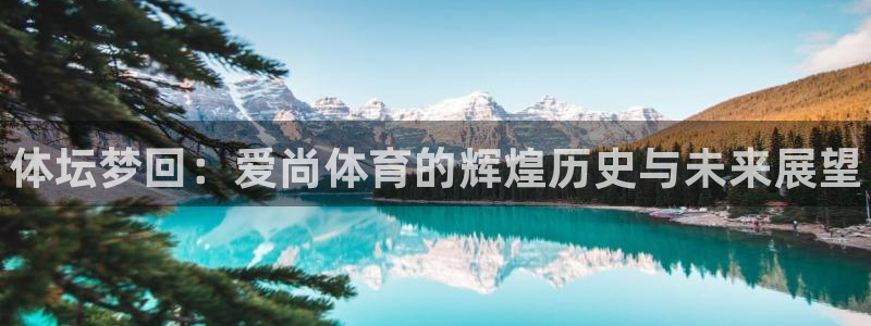 JJB竞技宝官网下载平台假的吗是真的吗吗：体坛梦回：爱尚体育