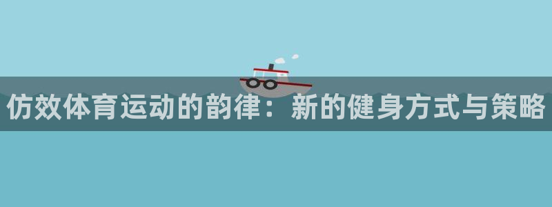 JJB竞技宝官网下载平台APP：仿效体育运动的韵律：新的健身