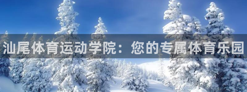 JJB竞技宝官方正版app娱乐下载：汕尾体育运动学院：您的专