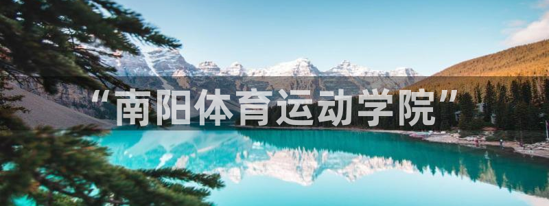 JJB竞技宝官网下载招商电话号码是多少啊：“南阳体育运动学院