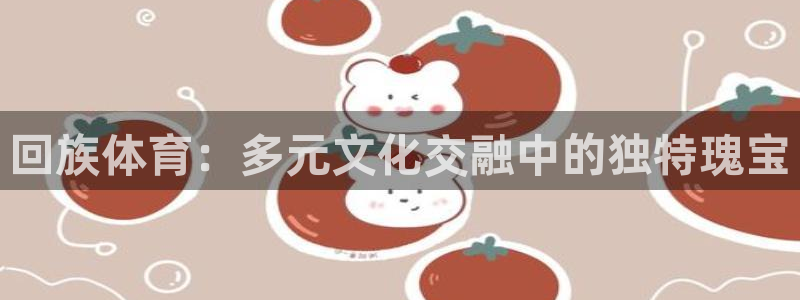 JJB竞技宝官方正版app娱乐首页网站大全：回族体育