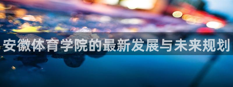 JJB竞技宝官网下载招商电话是多少：安徽体育学院的最