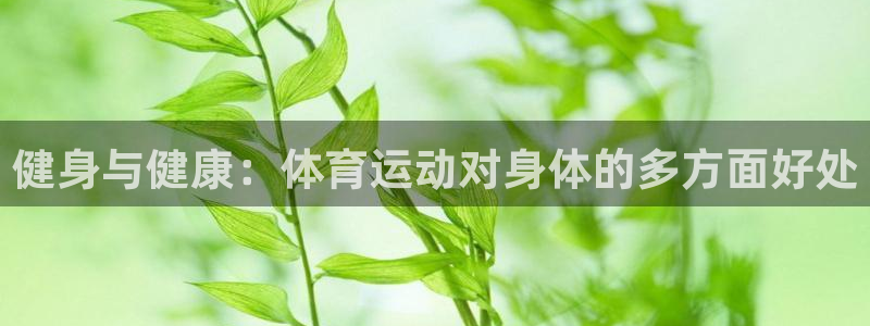JJB竞技宝官网下载招商电话是多少啊:健身与健康:体育运动对