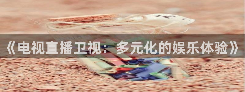 咪咕体育免费高清直播入口：《电视直播卫视：多元化的娱乐体验》