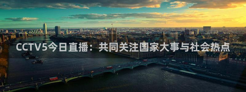 咪咕视频体育直播免费：CCTV5今日直播：共同关注国家大事与社会热点